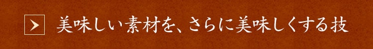 美味しい素材を、さらに美味しくする技