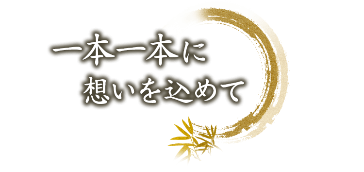 一本一本に想いを込めて