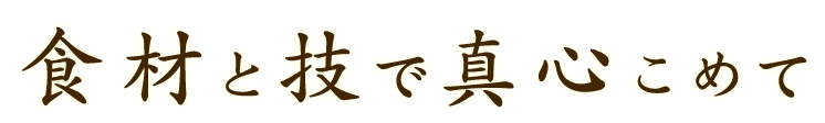 食材と技で真心こめて